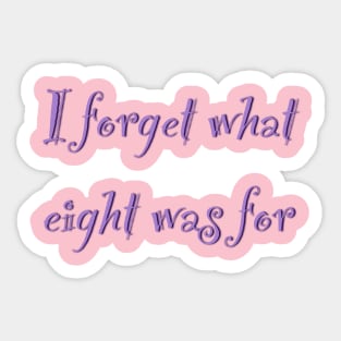 The inscription "I forget what eight was for" Sticker